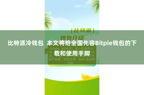 比特派冷钱包  本文将给全国先容Bitpie钱包的下载和使用手脚