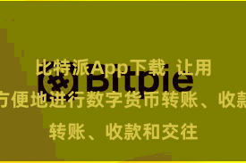 比特派App下载  让用户不错方便地进行数字货币转账、收款和交往