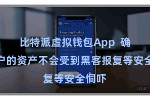 比特派虚拟钱包App  确保用户的资产不会受到黑客报复等安全恫吓