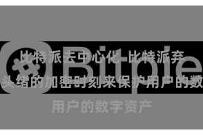 比特派去中心化  比特派弃取了多头绪的加密时刻来保护用户的数字资产