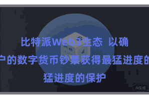 比特派Web3生态  以确保用户的数字货币钞票获得最猛进度的保护