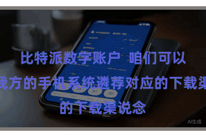 比特派数字账户 咱们可以把柄我方的手机系统遴荐对应的下载渠说念