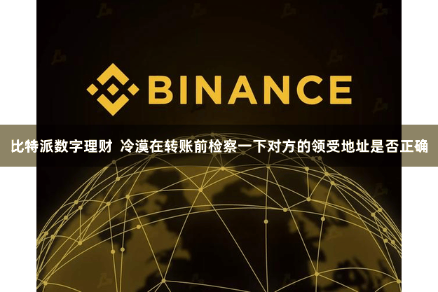 比特派数字理财  冷漠在转账前检察一下对方的领受地址是否正确