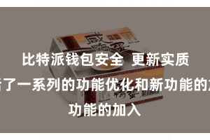 比特派钱包安全  更新实质包括了一系列的功能优化和新功能的加入