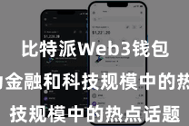 比特派Web3钱包  并成为金融和科技规模中的热点话题