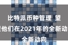 比特派币种管理  望望他们在2021年的全新动向