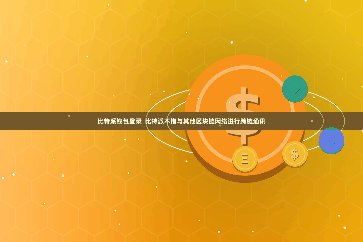 比特派钱包登录  比特派不错与其他区块链网络进行跨链通讯